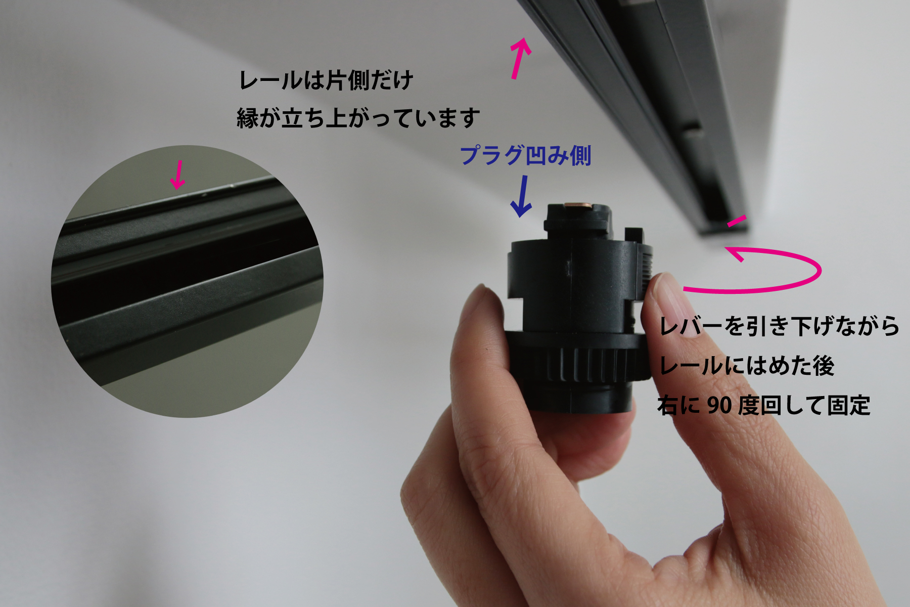 ライティングレールプラグ E17 ソケット (WH) LT-PS010-04-G141 プラグの片側は少し欠けたような形になっており、この欠け部分がレールの縁が立ち上がっている側に向くようにしてください。プラグのレバーを引き下げながらレールの凹部にはめ込み、右に90度回転させて固定します